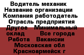 Водитель-механик › Название организации ­ Компания-работодатель › Отрасль предприятия ­ Другое › Минимальный оклад ­ 1 - Все города Работа » Вакансии   . Московская обл.,Красноармейск г.